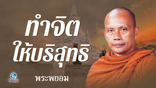 ทำจิตให้บริสุทธิ์ โดย พระพยอม กัลยาโณ (ไม่มีโฆษณาคั่น)