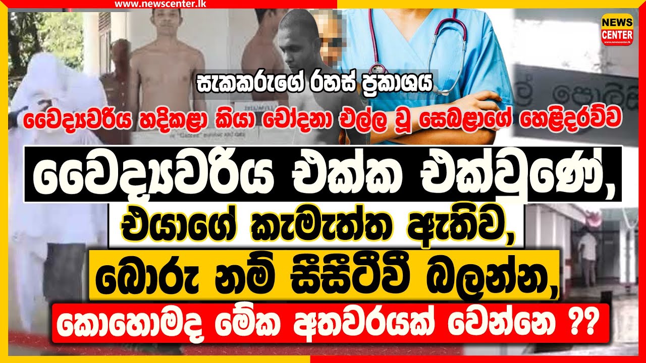 වෛද්‍යවරිය එක්ක එක්වුණේ, එයාගේ කැමැත්ත ඇතිව, බොරු නම් සීසීටීවී බලන්න, කොහොමද මේක අතවරයක් වෙන්නෙ?
