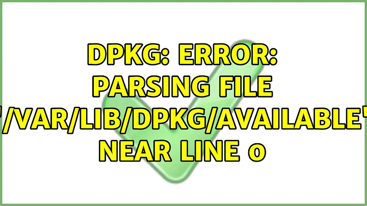 dpkg: error: parsing file '/var/lib/dpkg/available' near line 0 (2 Solutions!!)