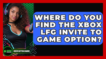 Where Do You Find The Xbox LFG Invite To Game Option? - Green Button Gaming
