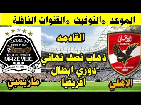 موعد مباراة الأهلي ومازيمبي القادمة في ذهاب نصف نهائي دوري ابطال افريقيا والقنوات الناقلة