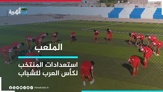 حلقة خاصة حول معسكر المنتخب الوطني للشباب استعداداً لكأس العرب | الملعب