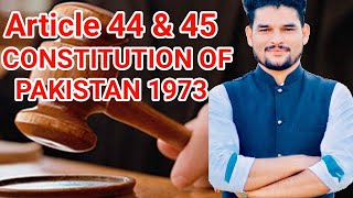 Article 44 & 45 Constitution of Pakistan 1973.