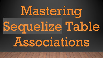 Mastering Sequelize Table Associations
