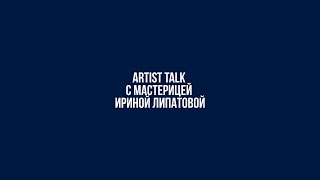 Artist Talk С Мастерицей Ириной Липатовой