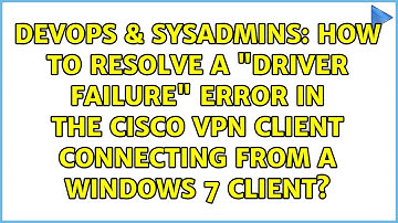 How to resolve a "driver failure" error in the Cisco VPN client connecting from a Windows 7 client?