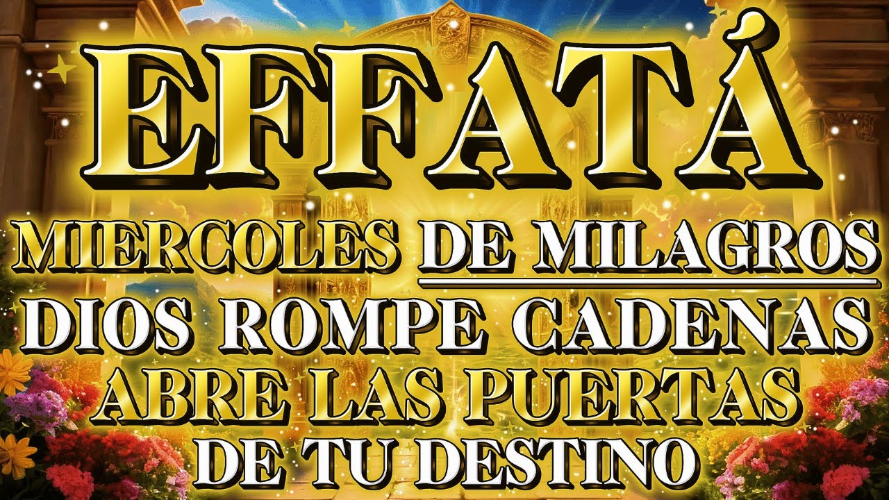 EFFATÁ: Miércoles de Milagros — Dios Rompe Cadenas y Abre las Puertas de Tu Destino ✨