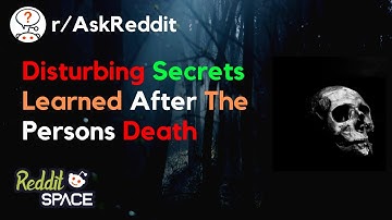 What Disturbing Thing Did You Learn About Someone Only After Their Death? - r/AskReddit