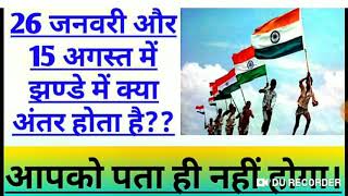 26 जनवरी और 15 अगस्त के झण्डे में क्या अंतर है??? आप नहीं जानते।आइये जानते हैं