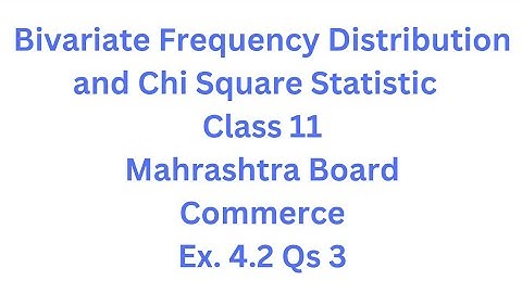 Bivariate Frequency Distribution & Chi Square Statistic | Class 11 | Maharashtra Board |Ex. 4.2 Qs.3
