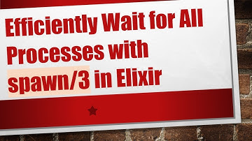 Efficiently Wait for All Processes with spawn/3 in Elixir