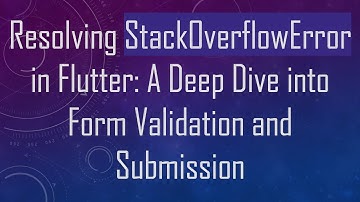 Resolving StackOverflowError in Flutter: A Deep Dive into Form Validation and Submission