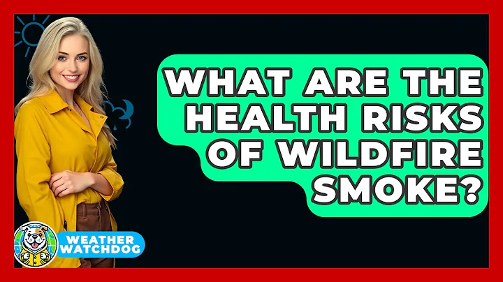 What Are The Health Risks Of Wildfire Smoke? - Weather Watchdog
