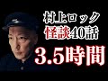 #村上ロック の怖い話 ｢怪談まとめ 40選 3.5時間」 不思議な話や都市伝説まで #怪談話のお時間です