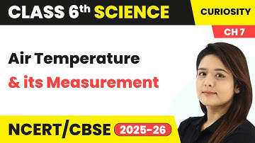 Air Temperature - Temperature and its Measurement | Class 6 Science - Curiosity Ch 7 | CBSE 2025-26