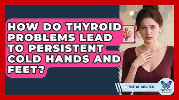 How Do Thyroid Problems Lead To Persistent Cold Hands And Feet? - Thyroid Wellness Hub