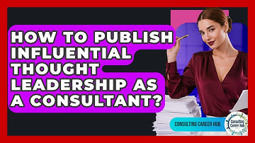 How To Publish Influential Thought Leadership As A Consultant? - Consulting Career Hub