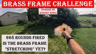 Episode #6: 668 Shots Fired!  Is the Brass Frame "Stretching" Yet?