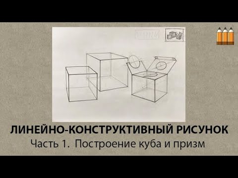 Часть 1.  ОСНОВЫ ЛИНЕЙНО-КОНСТРУКТИВНОГО РИСУНКА.     Построение куба и призм.