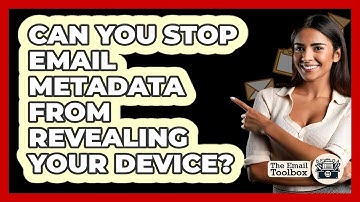 Can You Stop Email Metadata From Revealing Your Device? - TheEmailToolbox.com