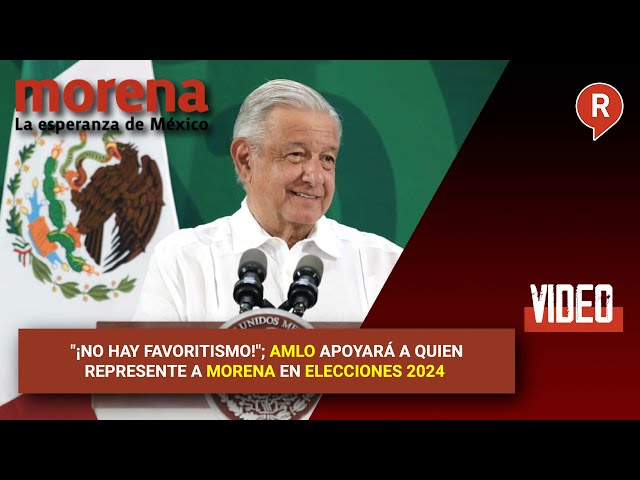 "¡No hay favoritismo!"; AMLO apoyará a quien represente a Morena en elecciones 2024