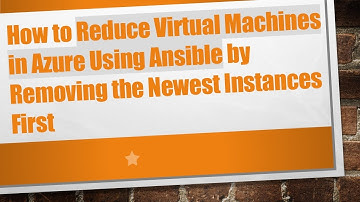 How to Reduce Virtual Machines in Azure Using Ansible by Removing the Newest Instances First