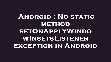 Android : No static method setOnApplyWindowInsetsListener exception in Android