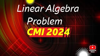 Linear Algebra Problem (CMI 2024)