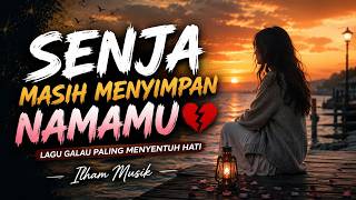 SENJA MASIH MENYIMPAN NAMAMU 💔 | Lagu Galau Paling Menyentuh Hati | Ilham Musik