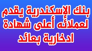 بنك الإسكندرية يقدم لعملائه أعلى شهادة ادخارية بعائد ضخم