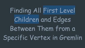 Finding All First Level Children and Edges Between Them from a Specific Vertex in Gremlin
