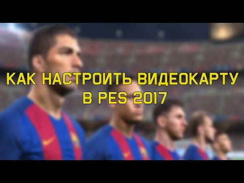 Как настроить видеокарту в PES 2017 - Решение