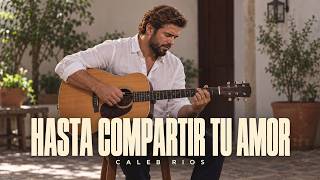 Hasta Compartir Tu Amor | Caleb Ríos | Música Cristiana de Adoración