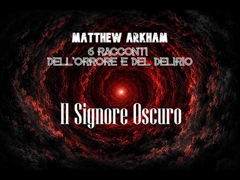 Il Signore Oscuro - 6 Racconti dell'orrore e del delirio di Matthew Arkham - Audiolibro italiano