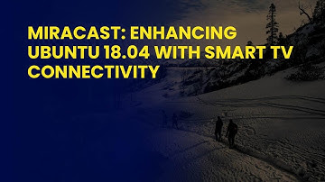 Miracast: Enhancing Ubuntu 18.04 with Smart TV Connectivity