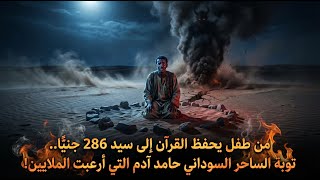 من طفل يحفظ القرآن إلى سيد 286 جنيًا.. توبة الساحر السوداني حامد آدم التي أرعبت الملايين!