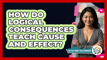 How Do Logical Consequences Teach Cause And Effect? - Better Family Relationships