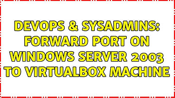 DevOps & SysAdmins: Forward port on Windows Server 2003 to virtualbox machine (2 Solutions!!)