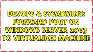 DevOps & SysAdmins: Forward port on Windows Server 2003 to virtualbox machine (2 Solutions!!) Wealth
