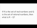 If R is the set of real numbers and Q is the set of rational numbers, then what is R – Q?