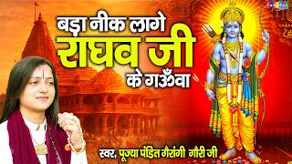 बड़ा नीक लागे राघव जी के गउवां | Pandit Gaurangi Gauri Ji |राम भजन | Raghav Ji Ke Gauwa | Ram Bhajan