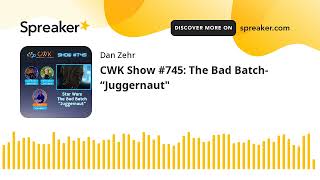 CWK Show #745: The Bad Batch- “Juggernaut