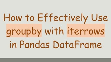 How to Effectively Use groupby with iterrows in Pandas DataFrame
