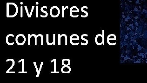 Divisores comunes de 21 y 18 . simultaneamente dividan a
