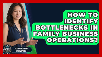 How To Identify Bottlenecks In Family Business Operations? - Keeping Business In The Family