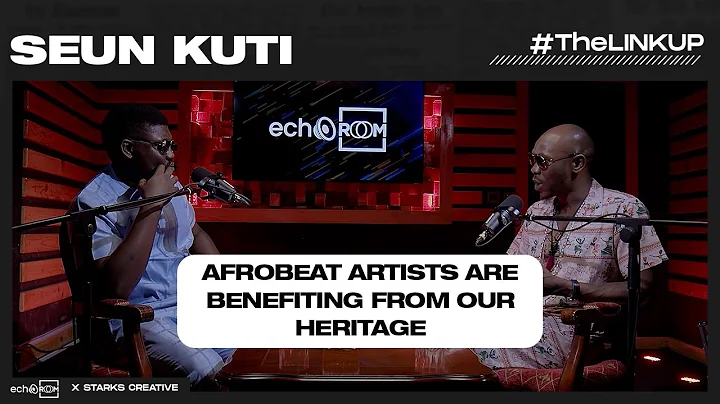 AFROBEAT ARTISTS ARE BENEFITING FROM OUR HERITAGE - SEUN KUTI ON #thelinkup ECHOOROOM