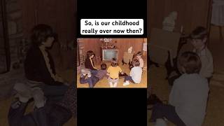 Is our childhood gone then?