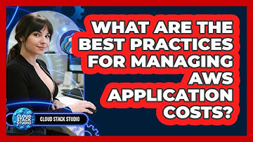 What Are The Best Practices For Managing AWS Application Costs? - Cloud Stack Studio