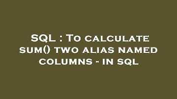 SQL : To calculate sum() two alias named columns - in sql