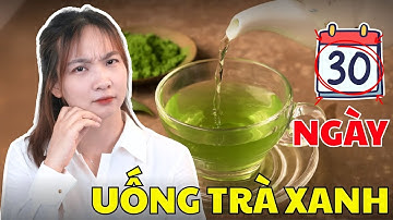 Uống 1 tách trà xanh mỗi ngày trong 30 ngày thì điều gì sẽ xảy ra? | Bác Sĩ Hoa